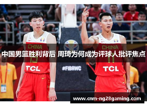 中国男篮胜利背后 周琦为何成为评球人批评焦点