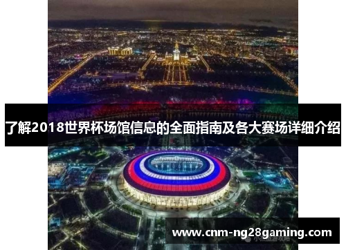 了解2018世界杯场馆信息的全面指南及各大赛场详细介绍