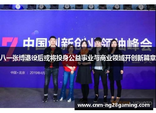 八一张博退役后或将投身公益事业与商业领域开创新篇章