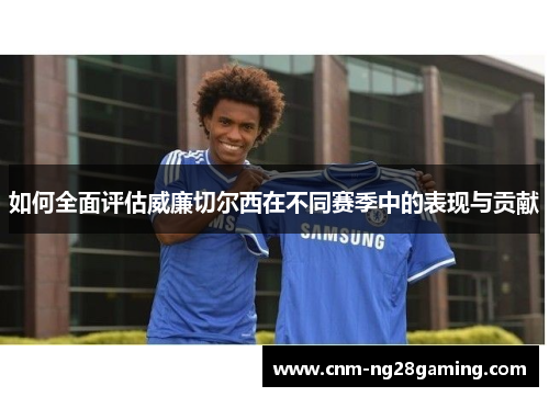如何全面评估威廉切尔西在不同赛季中的表现与贡献