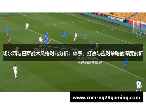 切尔西与巴萨战术风格对比分析：体系、打法与应对策略的深度剖析