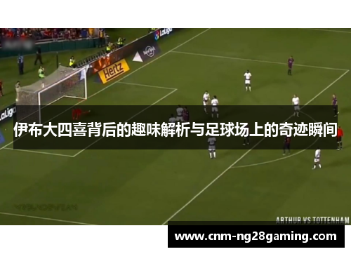 伊布大四喜背后的趣味解析与足球场上的奇迹瞬间