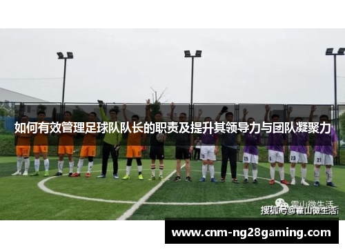 如何有效管理足球队队长的职责及提升其领导力与团队凝聚力