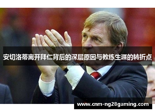 安切洛蒂离开拜仁背后的深层原因与教练生涯的转折点