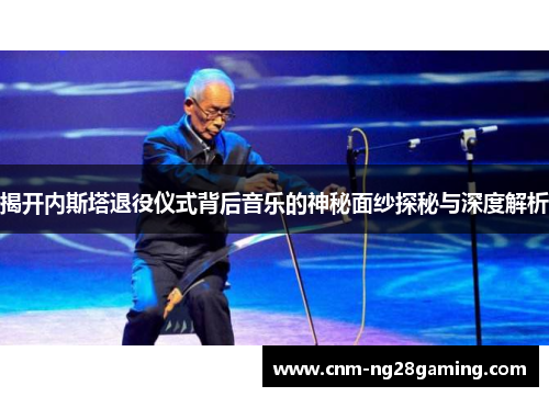 揭开内斯塔退役仪式背后音乐的神秘面纱探秘与深度解析