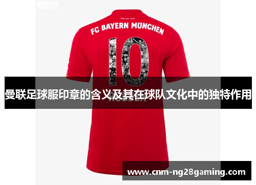 曼联足球服印章的含义及其在球队文化中的独特作用