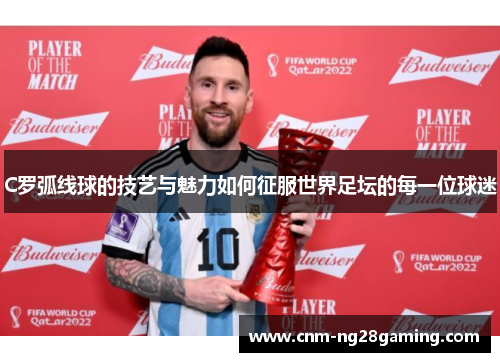 C罗弧线球的技艺与魅力如何征服世界足坛的每一位球迷