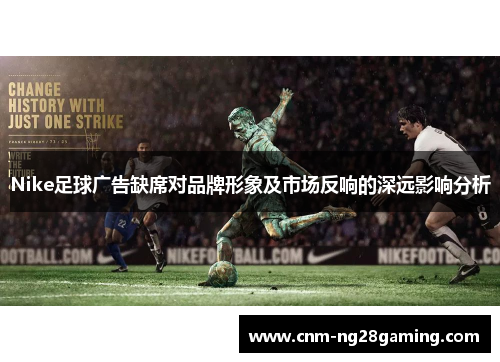 Nike足球广告缺席对品牌形象及市场反响的深远影响分析