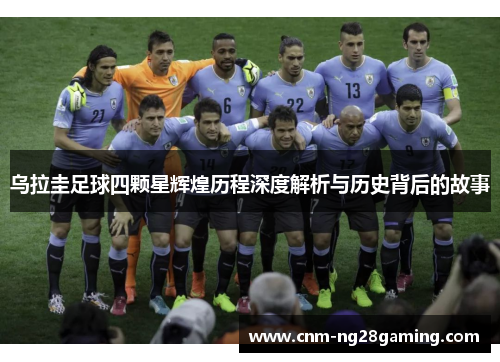 乌拉圭足球四颗星辉煌历程深度解析与历史背后的故事