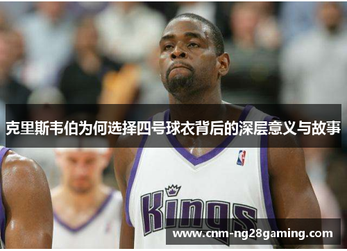克里斯韦伯为何选择四号球衣背后的深层意义与故事