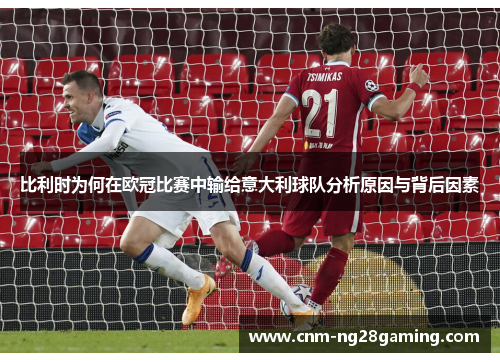 比利时为何在欧冠比赛中输给意大利球队分析原因与背后因素