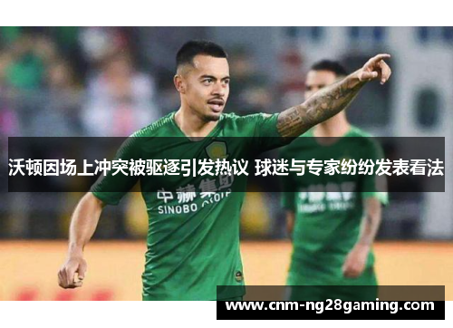 沃顿因场上冲突被驱逐引发热议 球迷与专家纷纷发表看法