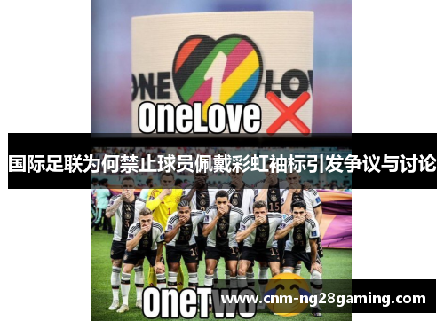 国际足联为何禁止球员佩戴彩虹袖标引发争议与讨论