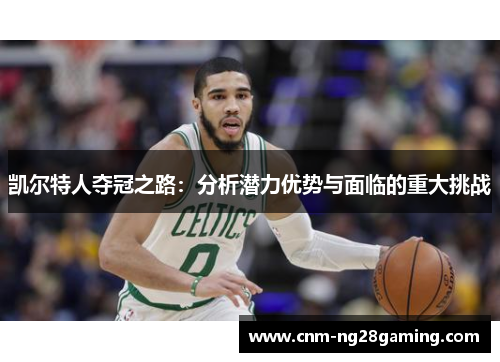 凯尔特人夺冠之路：分析潜力优势与面临的重大挑战