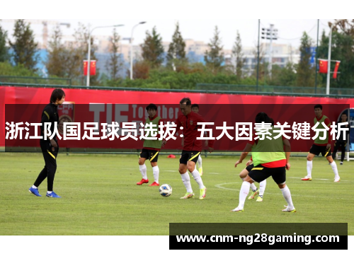 浙江队国足球员选拔：五大因素关键分析