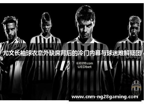 尤文长袖球衣意外缺席背后的冷门内幕与球迷难解疑团