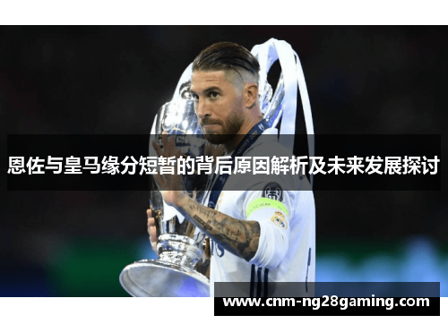 恩佐与皇马缘分短暂的背后原因解析及未来发展探讨