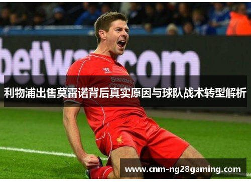 利物浦出售莫雷诺背后真实原因与球队战术转型解析