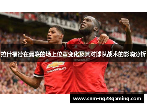 拉什福德在曼联的场上位置变化及其对球队战术的影响分析