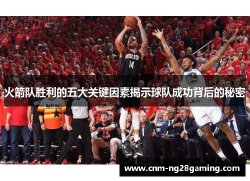 火箭队胜利的五大关键因素揭示球队成功背后的秘密