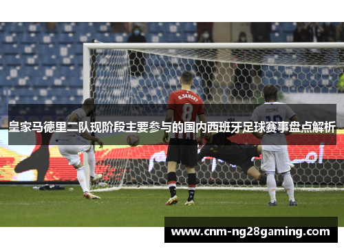 皇家马德里二队现阶段主要参与的国内西班牙足球赛事盘点解析