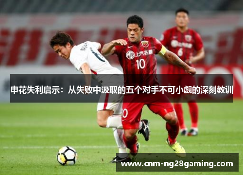 申花失利启示：从失败中汲取的五个对手不可小觑的深刻教训