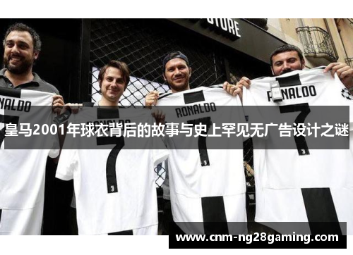 皇马2001年球衣背后的故事与史上罕见无广告设计之谜
