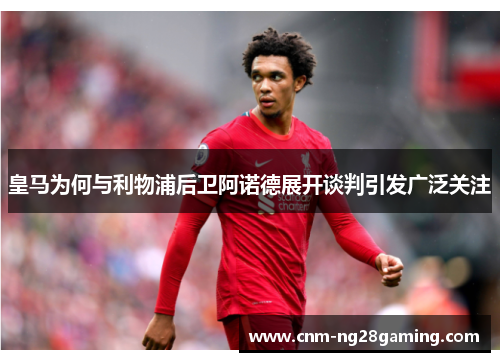 皇马为何与利物浦后卫阿诺德展开谈判引发广泛关注