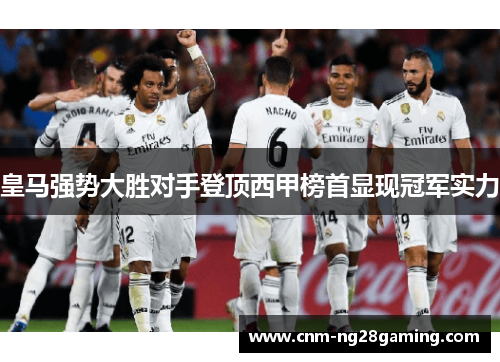 皇马强势大胜对手登顶西甲榜首显现冠军实力