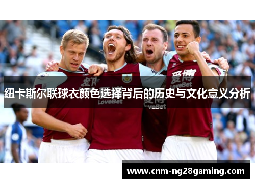 纽卡斯尔联球衣颜色选择背后的历史与文化意义分析