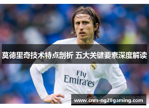 莫德里奇技术特点剖析 五大关键要素深度解读