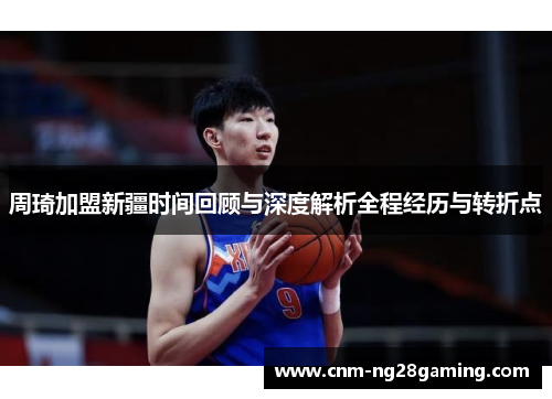 周琦加盟新疆时间回顾与深度解析全程经历与转折点