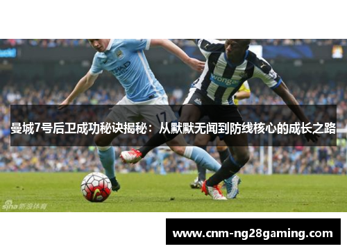 曼城7号后卫成功秘诀揭秘：从默默无闻到防线核心的成长之路