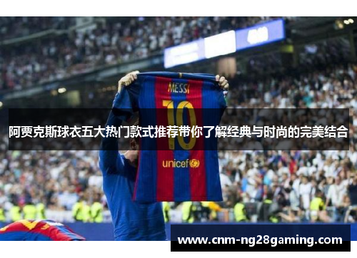 阿贾克斯球衣五大热门款式推荐带你了解经典与时尚的完美结合