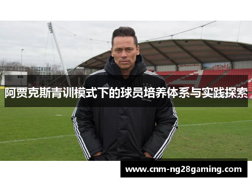 阿贾克斯青训模式下的球员培养体系与实践探索