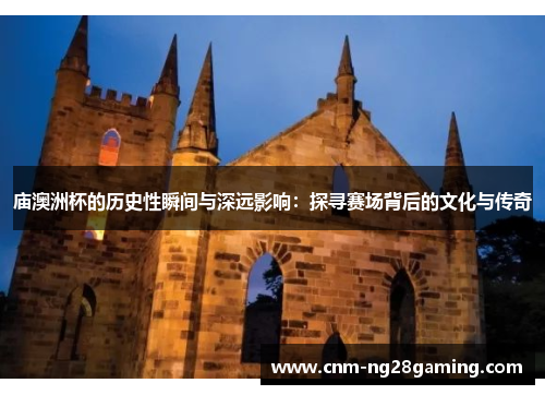 庙澳洲杯的历史性瞬间与深远影响：探寻赛场背后的文化与传奇