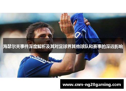 海瑟尔关事件深度解析及其对足球界其他球队和赛事的深远影响