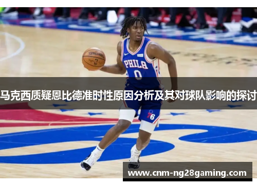 马克西质疑恩比德准时性原因分析及其对球队影响的探讨