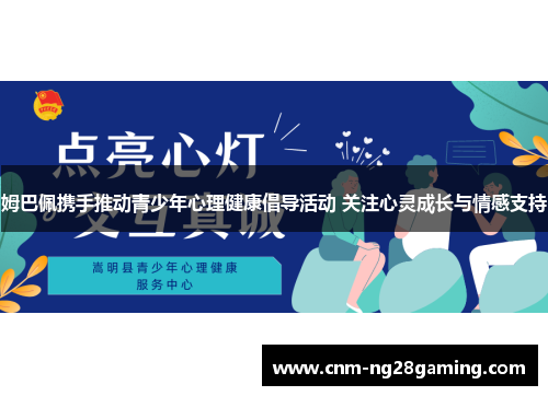 姆巴佩携手推动青少年心理健康倡导活动 关注心灵成长与情感支持