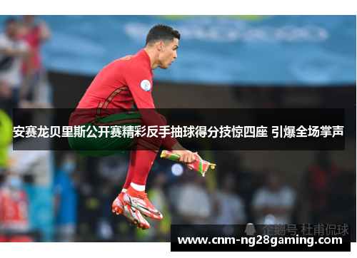 安赛龙贝里斯公开赛精彩反手抽球得分技惊四座 引爆全场掌声