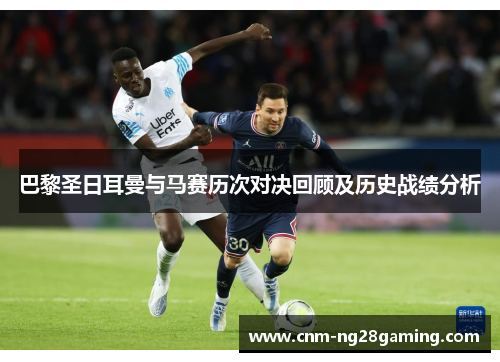 巴黎圣日耳曼与马赛历次对决回顾及历史战绩分析