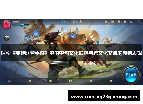 探索《英雄联盟手游》中的中匈文化联结与跨文化交流的独特表现