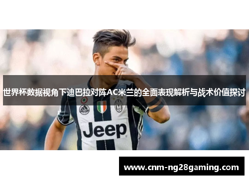 世界杯数据视角下迪巴拉对阵AC米兰的全面表现解析与战术价值探讨