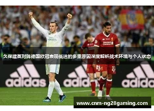 久保建英对阵德国欧冠表现低迷的多重原因深度解析战术环境与个人状态