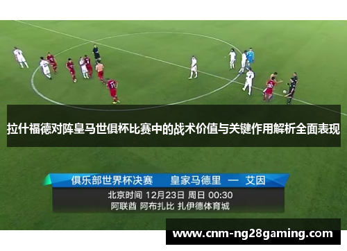 拉什福德对阵皇马世俱杯比赛中的战术价值与关键作用解析全面表现