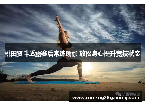 桃田贤斗透露赛后常练瑜伽 放松身心提升竞技状态