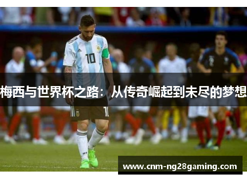 梅西与世界杯之路：从传奇崛起到未尽的梦想