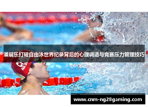 潘展乐打破自由泳世界纪录背后的心理调适与竞赛压力管理技巧