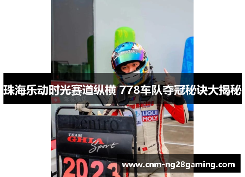 珠海乐动时光赛道纵横 778车队夺冠秘诀大揭秘
