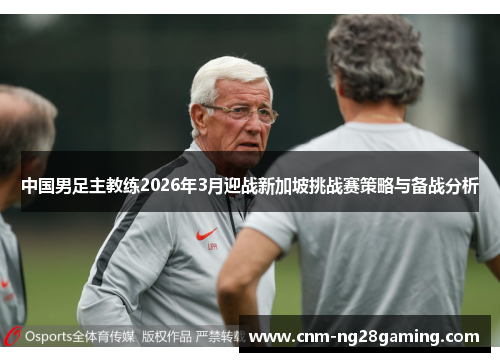 中国男足主教练2026年3月迎战新加坡挑战赛策略与备战分析